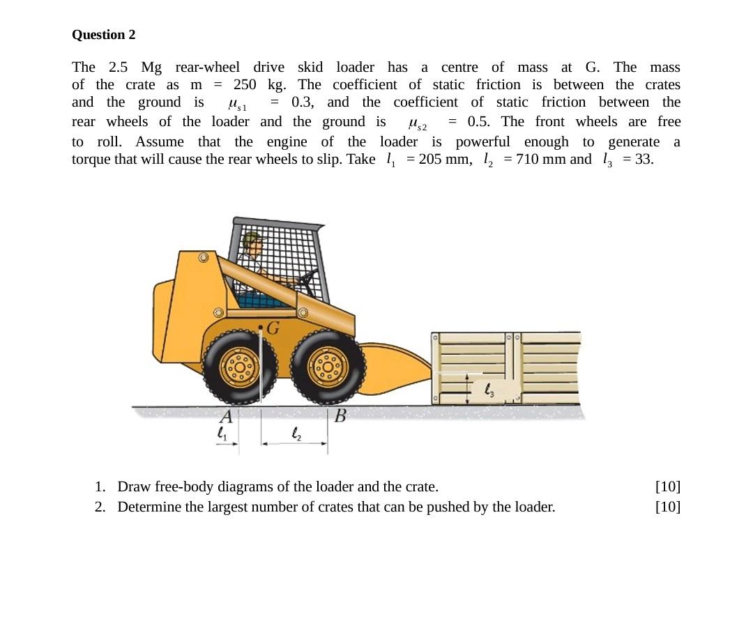 Question 2 A The 2 5 Mg Rear Wheel Drive Skid Loader Has Centre Of Mass At G The Mass Of The Crate As M 250 Kg The C 1