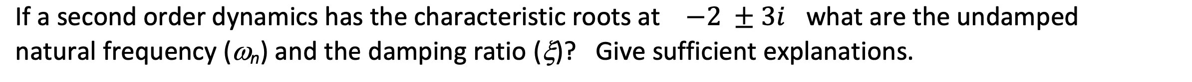 If A Second Order Dynamics Has The Characteristic Roots At 2 3i What Are The Undamped Natural Frequency N And The 1