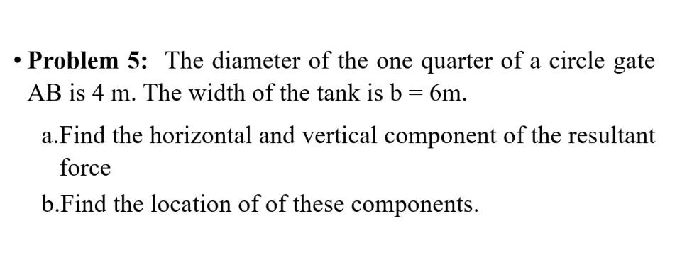 Problem 5 The Diameter Of The One Quarter Of A Circle Gate Ab Is 4 M The Width Of The Tank Is B 6m A Find The Ho 1