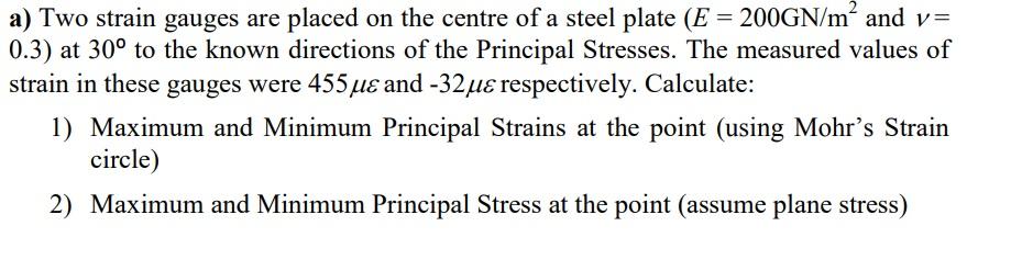A Two Strain Gauges Are Placed On The Centre Of A Steel Plate E 200gn M And V 0 3 At 30 To The Known Directions 1