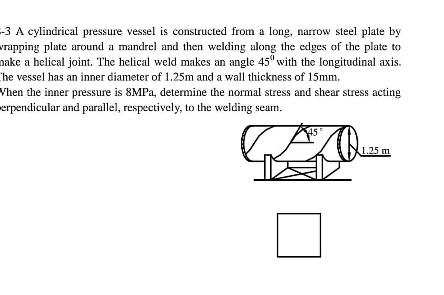 3 A Cylindrical Pressure Vessel Is Constructed From A Long Narrow Steel Plate By Rapping Plate Around A Mandrel And Th 1