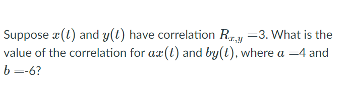 Suppose X T And Y T Have Correlation Rx Y 3 What Is The Value Of The Correlation For Ax T And By T Where A 4 And 1