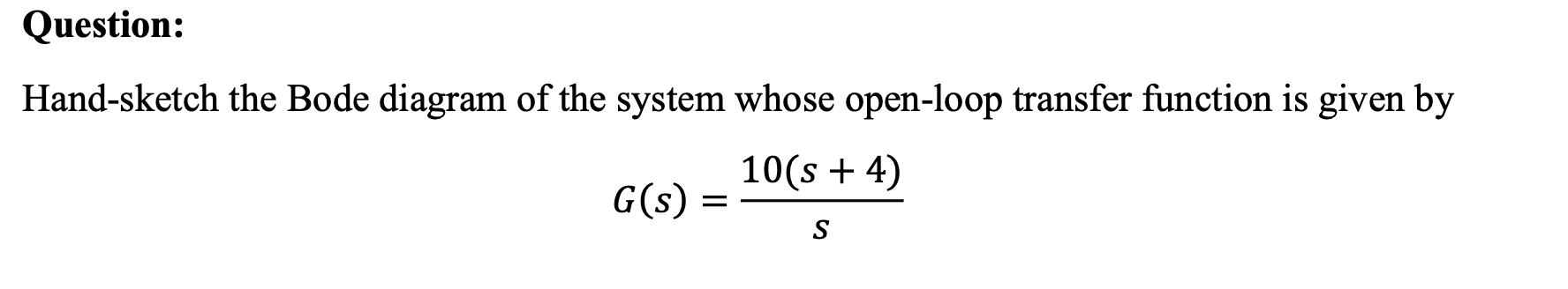 Question Hand Sketch The Bode Diagram Of The System Whose Open Loop Transfer Function Is Given By 10 S 4 G S S 1