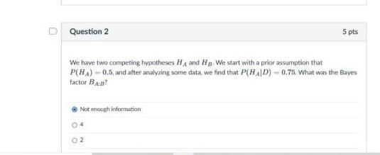Question 2 5 Pts We Have Two Competing Hypotheses Ha And Hg We Start With A Prior Assumption That P Ha 0 5 And After 1