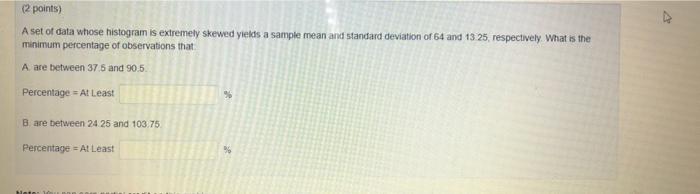 2 Points A Set Of Data Whose Histogram Is Extremely Skewed Yields A Sample Mean And Standard Deviation Of 64 And 13 25 1