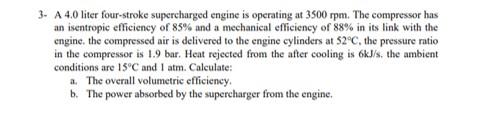 3 A 4 0 Liter Four Stroke Supercharged Engine Is Operating At 3500 Rpm The Compressor Has An Isentropic Efficiency Of 1
