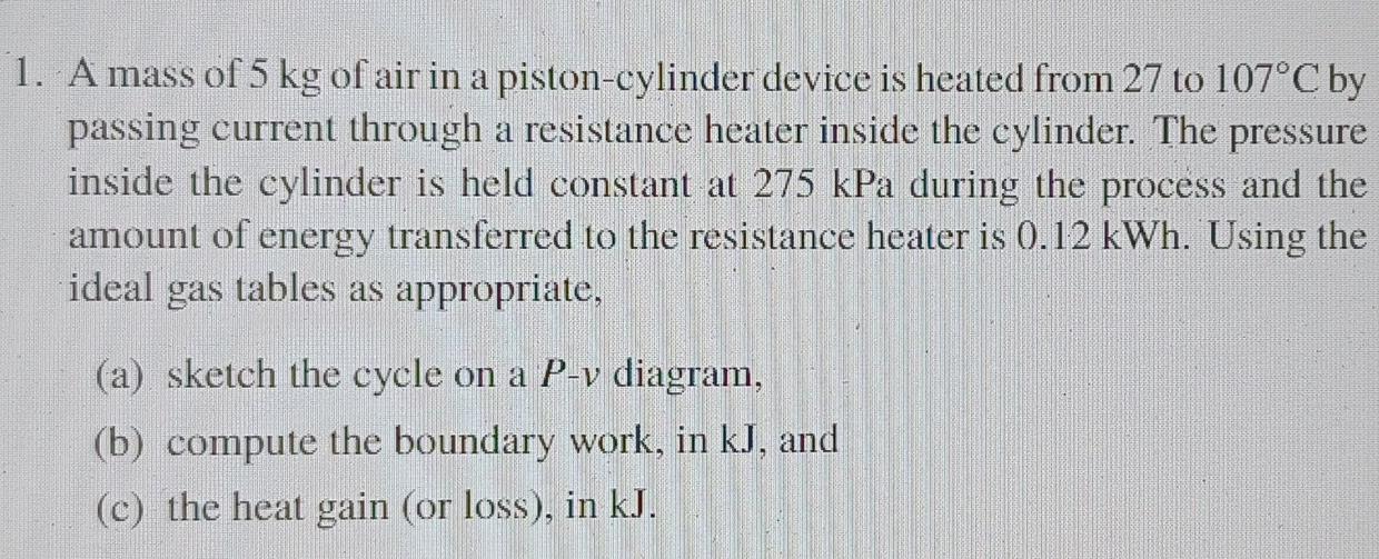 1 Amass Of 5 Kg Of Air In A Piston Cylinder Device Is Heated From 27 To 107 C By Passing Current Through A Resistance H 1