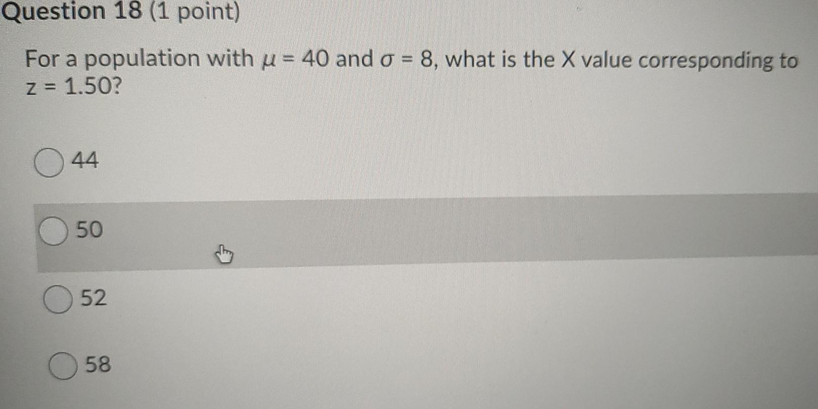 Question 18 1 Point For A Population With U 40 And G 8 What Is The X Value Corresponding To Z 1 50 44 50 52 58 1
