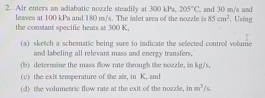 A 2 Air Enters An Adiabatic Nozzle Steadily At 300 Kpa 205 C And 30 M S And Leaves At 100 Kpa And 180 M S The Inlet 1