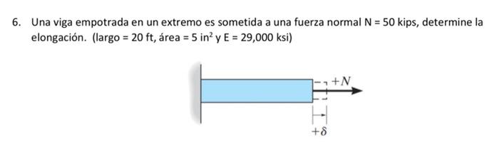 6 Una Viga Empotrada En Un Extremo Es Sometida A Una Fuerza Normal N 50 Kips Determine La Elongacion Largo 20 Ft 1