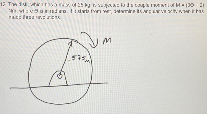 12 The Disk Which Has A Mass Of 25 Kg Is Subjected To The Couple Moment Of M 30 2 Nm Where Is In Radians If I 1