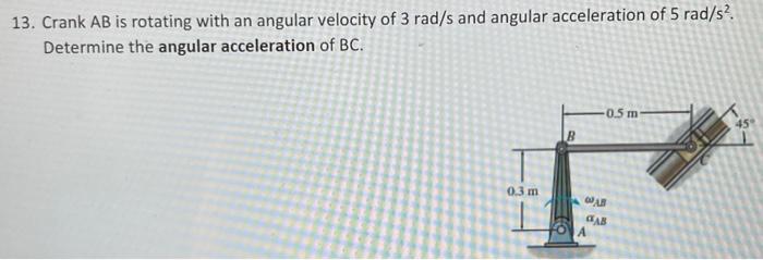 13 Crank Ab Is Rotating With An Angular Velocity Of 3 Rad S And Angular Acceleration Of 5 Rad S Determine The Angular 1