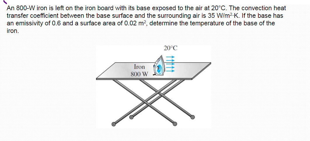 An 800 W Iron Is Left On The Iron Board With Its Base Exposed To The Air At 20 C The Convection Heat Transfer Coefficie 1