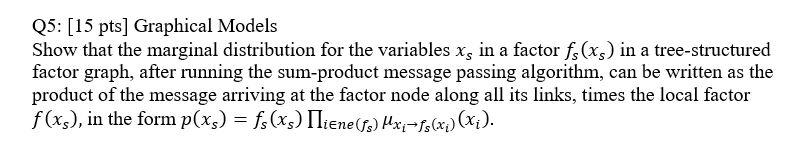 Q5 15 Pts Graphical Models Show That The Marginal Distribution For The Variables Xs In A Factor Fs Xs In A Tree Str 1