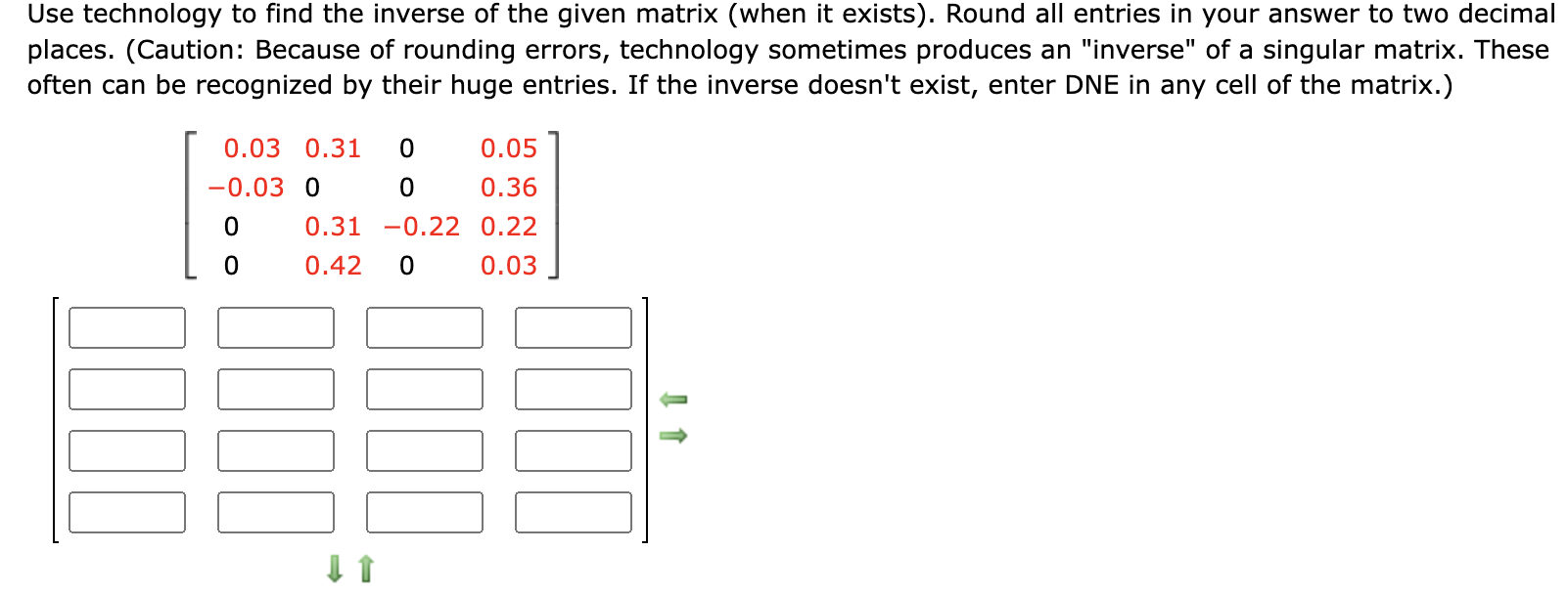 Use Technology To Find The Inverse Of The Given Matrix When It Exists Round All Entries In Your Answer To Two Decimal 1