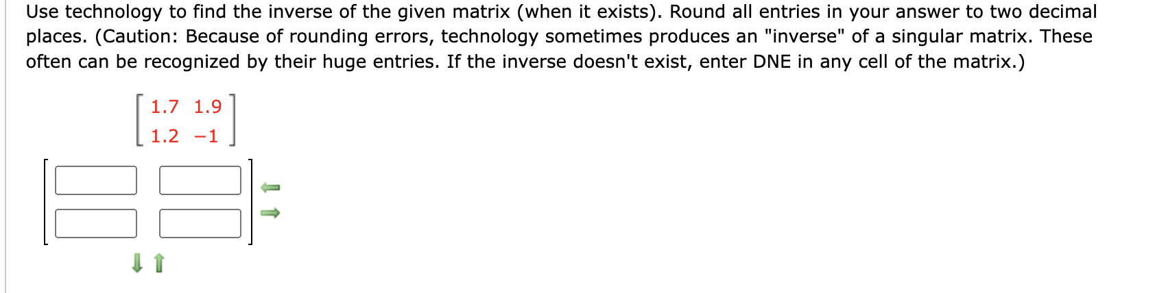 Use Technology To Find The Inverse Of The Given Matrix When It Exists Round All Entries In Your Answer To Two Decimal 1