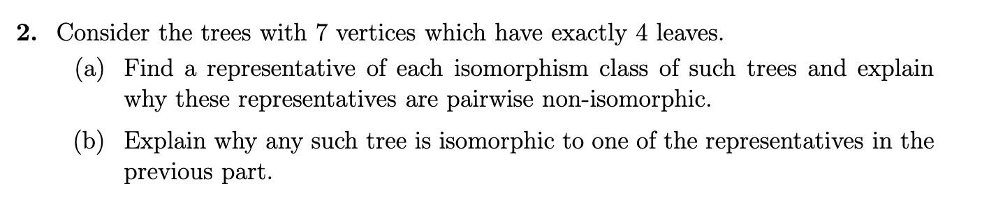 2 Consider The Trees With 7 Vertices Which Have Exactly 4 Leaves A Find A Representative Of Each Isomorphism Class O 1
