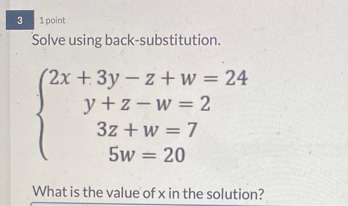 3 1 Point Solve Using Back Substitution 2x 3y 2 W 24 Y Z W 2 3z W 7 5w 20 What Is The Value Of X In The 1