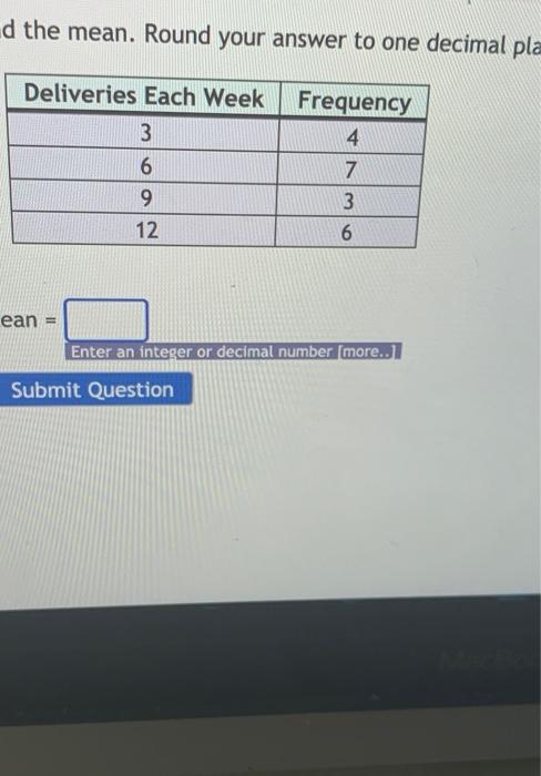 D The Mean Round Your Answer To One Decimal Pla Deliveries Each Week 3 6 9 12 Frequency 4 7 3 6 Ean Enter An Integer Or 1