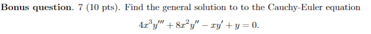 Bonus Question 7 10 Pts Find The General Solution To To The Cauchy Euler Equation 4roy 8 2 Y Xy Y 0 3 1