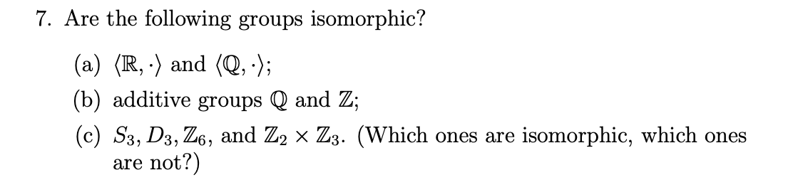 7 Are The Following Groups Isomorphic 2 A R And Q B Additive Groups Q And Z C S3 D3 Z6 And Z2 X Z 1