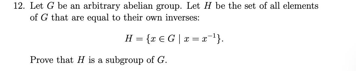 12 Let G Be An Arbitrary Abelian Group Let H Be The Set Of All Elements Of G That Are Equal To Their Own Inverses H 1