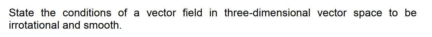 State The Conditions Of A Vector Field In Three Dimensional Vector Space To Be Irrotational And Smooth 1