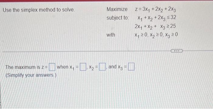 Use The Simplex Method To Solve Maximize Z 3x1 2x2 2x3 Subject To X1 X2 2x2 532 2xy X2 X3 25 With X720 1