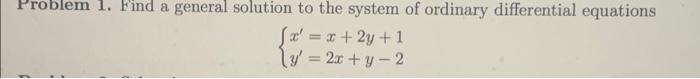 Problem 1 Find A General Solution To The System Of Ordinary Differential Equations Sx X 2y 1 Ty 2x 2 1