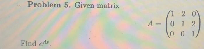 Problem 5 Given Matrix A 1 2 0 0 1 2 0 0 1 Find At 1