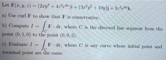 Let F X Y Z 2xy 4z3e44 I 3x Y2 10y J 322e44k A Use Curl F To Show That F Is Conservative B Compute I 1
