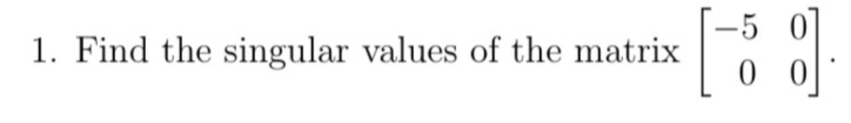 1 Find The Singular Values Of The Matrix 5 0 0 0 0 1