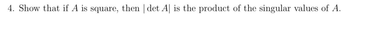 4 Show That If A Is Square Then Det Al Is The Product Of The Singular Values Of A 1