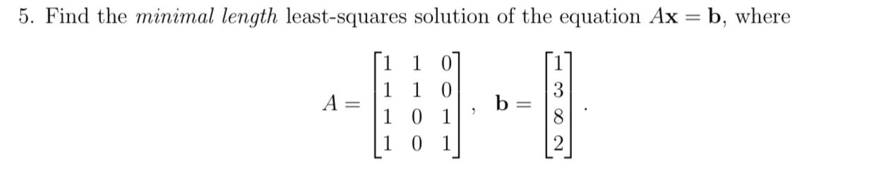5 Find The Minimal Length Least Squares Solution Of The Equation Ax B Where A 1 0 1 0 0 1 0 1 B 3 8 2 1