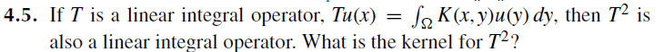 4 5 If T Is A Linear Integral Operator Tu X S K X Y U Y Dy Then T Is Also A Linear Integral Operator What Is 1