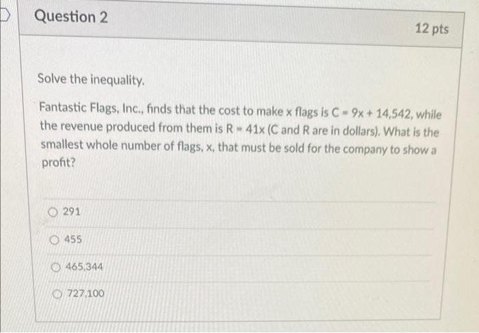 Question 2 12 Pts Solve The Inequality Fantastic Flags Inc Finds That The Cost To Make X Flags Is C 9x 14 542 Wh 1