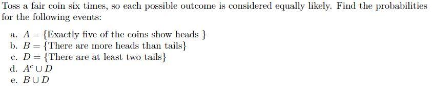 Toss A Fair Coin Six Times So Each Possible Outcome Is Considered Equally Likely Find The Probabilities For The Follow 1