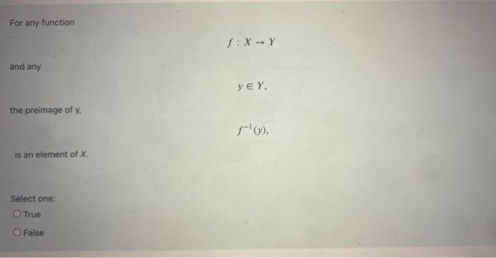 For Any Function 1 X Y And Any Yey The Preimage Of Y Y Is An Element Of X Select One True False 1