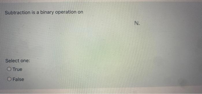 Subtraction Is A Binary Operation On A N Select One True O False 1