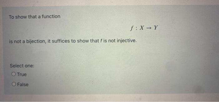 To Show That A Function F X Y Is Not A Bijection It Suffices To Show That F Is Not Injective Select One O True O Fal 1