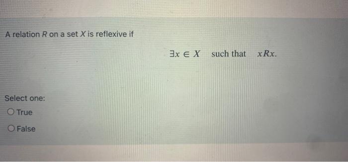 A Relation R On A Set X Is Reflexive If 3x Ex Such That Xrx Select One O True False 1
