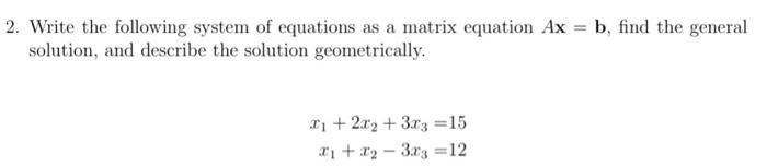 2 Write The Following System Of Equations As A Matrix Equation Ax B Find The General Solution And Describe The Solu 1