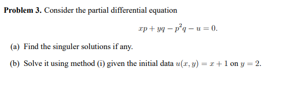 Problem 3 Consider The Partial Differential Equation Up Yq Pq U 0 A Find The Singuler Solutions If Any B Solve 1