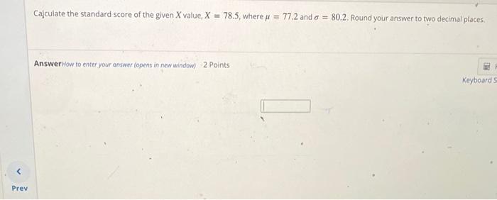 Calculate The Standard Score Of The Given X Value X 78 5 Where We 77 2 And A 80 2 Round Your Answer To Two Deci 1