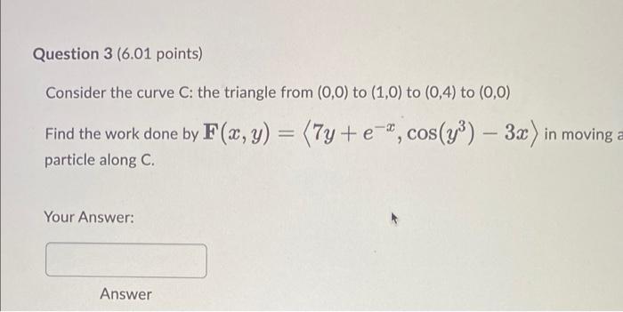 Question 3 6 01 Points Consider The Curve C The Triangle From 0 0 To 1 0 To 0 4 To 0 0 Find The Work Done By 1