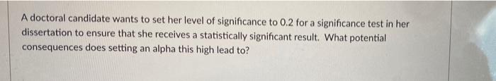 A Doctoral Candidate Wants To Set Her Level Of Significance To 0 2 For A Significance Test In Her Dissertation To Ensure 1