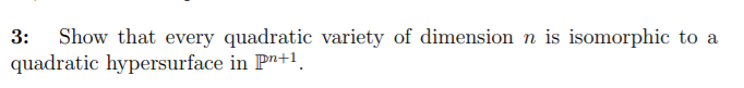 3 Show That Every Quadratic Variety Of Dimension N Is Isomorphic To A Quadratic Hypersurface In Pn 1 1