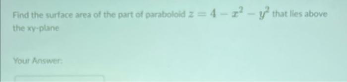 Find The Surface Area Of The Part Of Paraboloid Z 4 22 Y That Lies Above The Xy Plane Your Answer 1