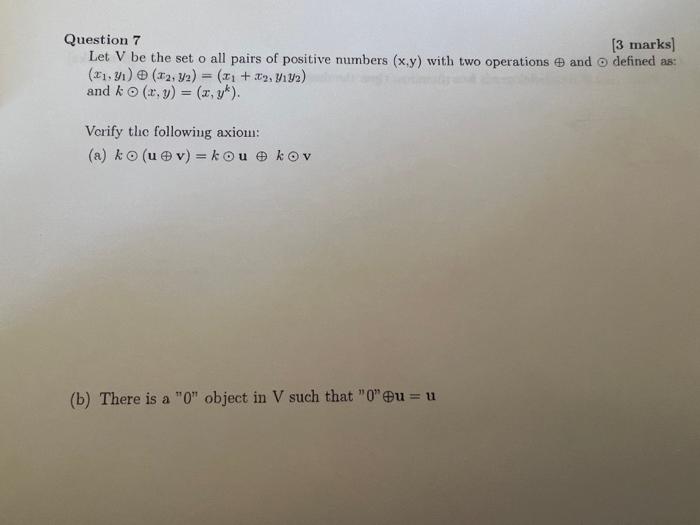 Question 7 3 Marks Let V Be The Set O All Pairs Of Positive Numbers X Y With Two Operations And O Defined As 21 3 1