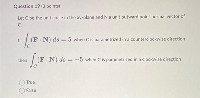 Question 19 3 Points Let C Be The Unit Circle In The Xy Plane And N A Unit Outward Point Normal Vector Of C If S F 1
